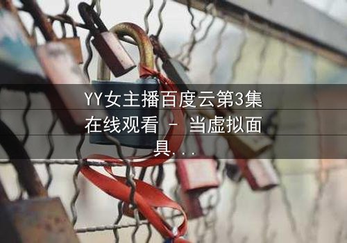 YY女主播百度云第3集在线观看 - 当虚拟面具被撕下,谁在幕后操控一切?